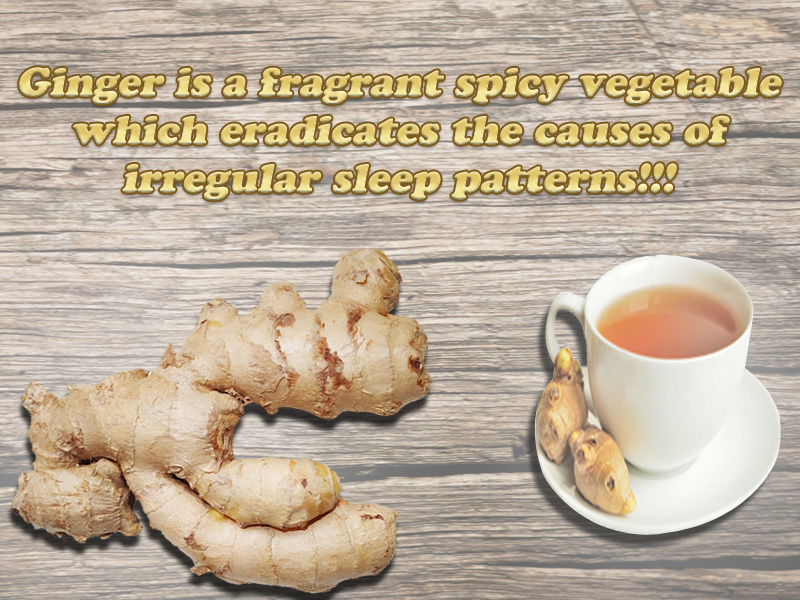 Ginger A fragrant spicy vegetable which eradicates the causes of irregular sleep patterns